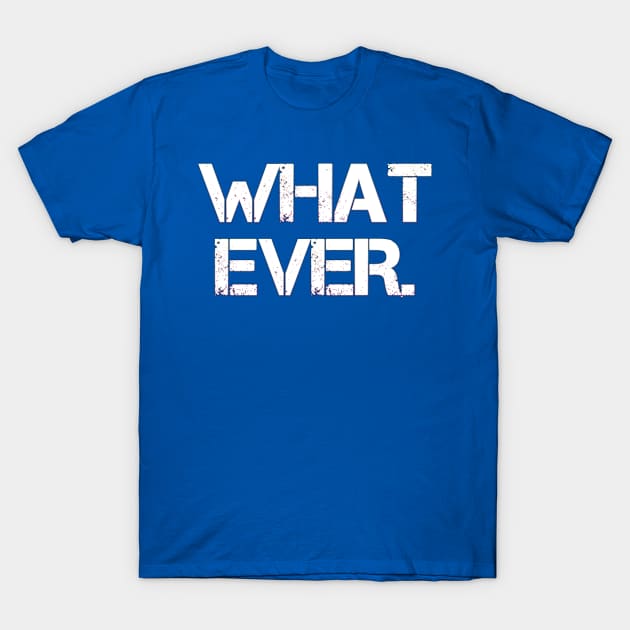 whatever. T-Shirt by kidstok